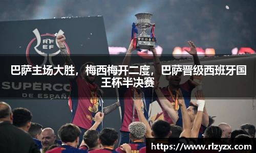 巴萨主场大胜，梅西梅开二度，巴萨晋级西班牙国王杯半决赛