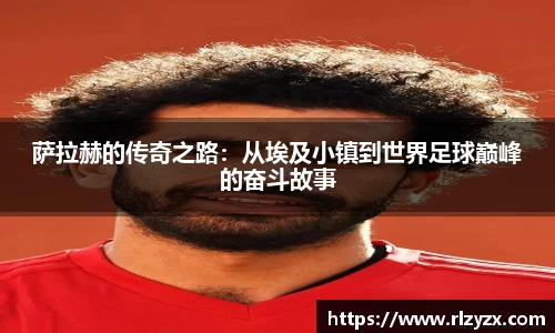萨拉赫的传奇之路：从埃及小镇到世界足球巅峰的奋斗故事